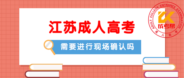 2021年扬州（参考江苏）成人高考需要进行现场确认吗