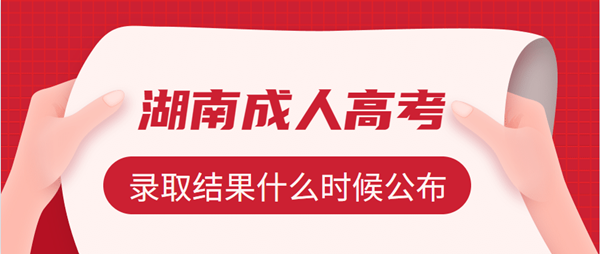 2020年湖南成人高考录取结果什么时候公布