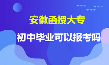 安徽函授大专初中毕业可以报考吗