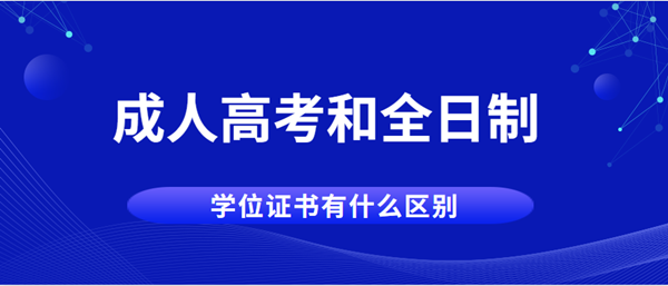 贵州成人高考和全日制学位证书有什么区别