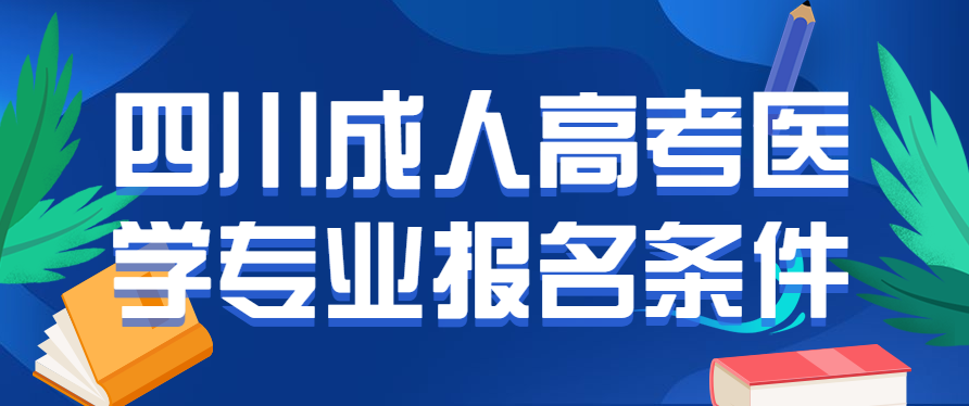 2022年四川成人高考医学专业报名条件正式公布