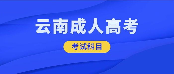 2022年云南成人高考考试科目正式公布
