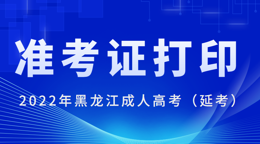 2022年黑龙江成人高考（延考）准考证打印时间公布