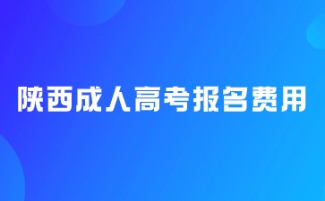 2024年陕西成人高考报名费用是多少？