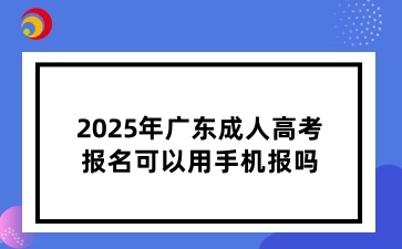 2025年广东成人高考报名可以用手机报吗