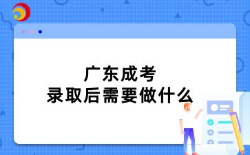 广东成考录取后需要做什么